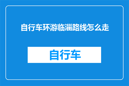 自行车环游临淄路线怎么走(如何规划一条自行车环游临淄的路线？)