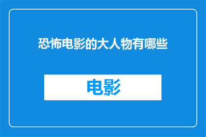 恐怖电影的大人物有哪些(恐怖电影中的大人物：你认识哪些令人胆寒的影星？)