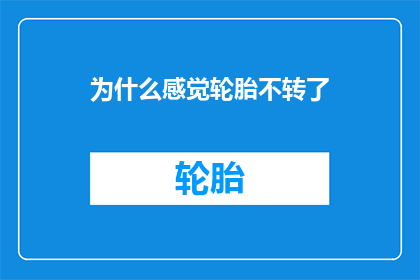 为什么感觉轮胎不转了(轮胎为何不再转动？)