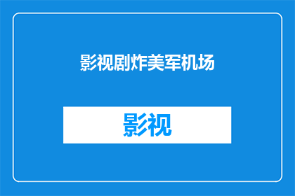 影视剧炸美军机场(影视剧中是否真实展现了炸毁美军机场的场景？)