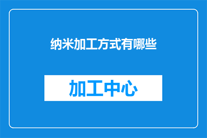纳米加工方式有哪些(探索纳米加工技术的多样性：你了解这些方法吗？)