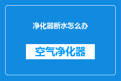 净化器断水怎么办(净化器突然断水，我该怎么办？)