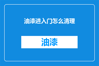 油漆进入门怎么清理(如何有效清除油漆残留在门上的污渍？)
