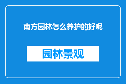 南方园林怎么养护的好呢(如何精心养护南方园林？)