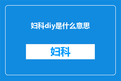 妇科diy是什么意思(妇科diy：家庭护理的误区还是专业医疗的补充？)