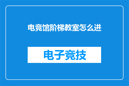 电竞馆阶梯教室怎么进(电竞馆阶梯教室的神秘入口：你该如何进入？)