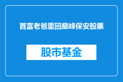首富老爸重回巅峰保安股票(首富老爸能否重返巅峰？保安股票的前景如何？)