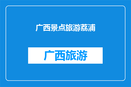 广西景点旅游荔浦(广西荔浦，一个令人向往的旅游胜地，你准备好探索其独特的魅力了吗？)