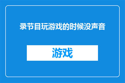 录节目玩游戏的时候没声音(在录制节目时，为何游戏环节会突然失去声音？)