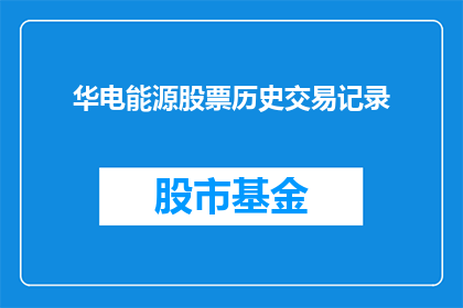 华电能源股票历史交易记录(华电能源股票的历史交易记录是否详尽？能否提供更深入的洞察？)