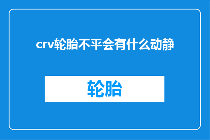 crv轮胎不平会有什么动静(轮胎不平行驶时会发出哪些异常声响？)