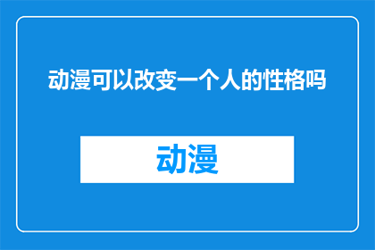 动漫可以改变一个人的性格吗(动漫对个体性格塑造的影响：能否改变一个人的性格？)