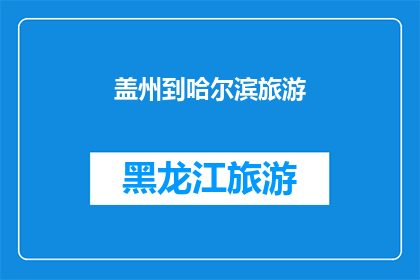 盖州到哈尔滨旅游(盖州到哈尔滨旅游，你准备好探索这个迷人的城市了吗？)