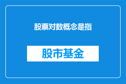 股票对数概念是指(股票对数概念是指什么？)