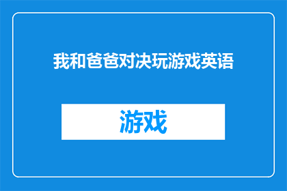 我和爸爸对决玩游戏英语(我与爸爸的对决：一场游戏引发的家庭趣味挑战？)