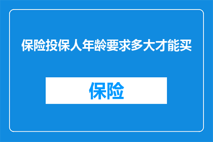 保险投保人年龄要求多大才能买(您知道吗？保险投保人的年龄限制是多少才能购买保险？)