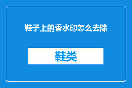 鞋子上的香水印怎么去除(如何去除鞋子上的持久香印？)