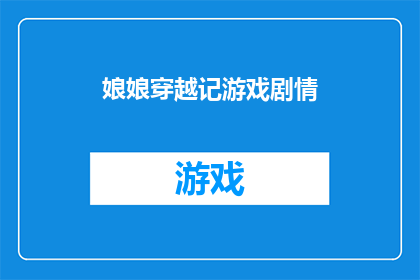 娘娘穿越记游戏剧情(穿越时空的奇遇：娘娘的奇幻游戏之旅一个充满未知与惊喜的冒险故事)
