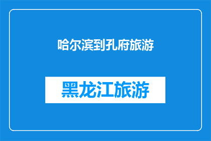 哈尔滨到孔府旅游(哈尔滨旅游爱好者，您是否渴望探索孔子的故乡孔府？)