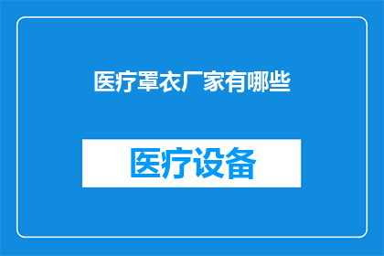 医疗罩衣厂家有哪些(请问目前市面上有哪些知名的医疗罩衣生产厂家？)