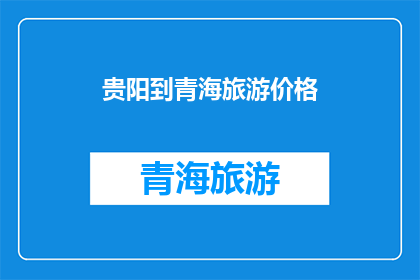贵阳到青海旅游价格(贵阳到青海旅游的价格是多少？)
