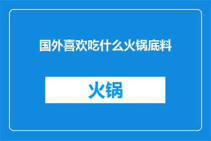 国外喜欢吃什么火锅底料(国外美食爱好者对火锅底料的偏爱：究竟哪些口味最受欢迎？)