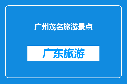 广州茂名旅游景点(广州茂名旅游景点：探索迷人风光，体验独特文化之旅)