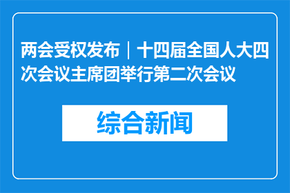 两会受权发布｜十四届全国人大四次会议主席团举行第二次会议