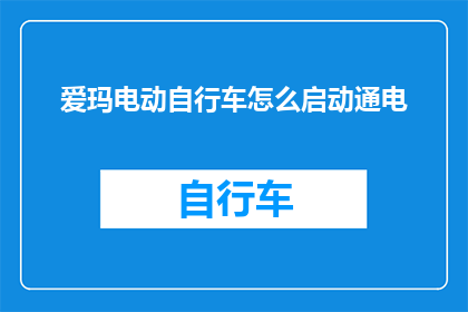 爱玛电动自行车怎么启动通电(如何启动爱玛电动自行车进行通电？)