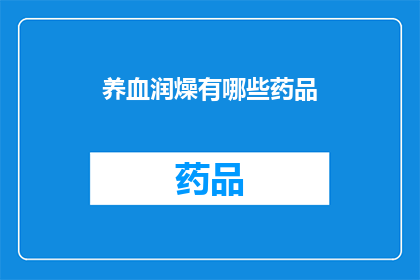 养血润燥有哪些药品(养血润燥的药品有哪些？)