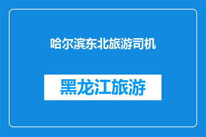 哈尔滨东北旅游司机(哈尔滨东北旅游司机：您是否已经准备好探索这座迷人的城市？)