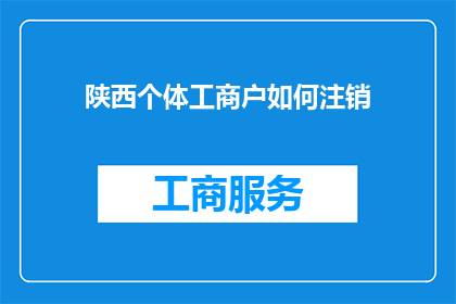 陕西个体工商户如何注销(如何妥善处理陕西个体工商户的注销流程？)