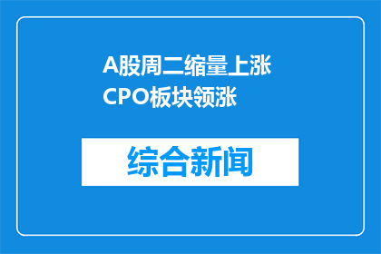 A股周二缩量上涨 CPO板块领涨