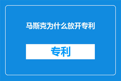 马斯克为什么放开专利(马斯克为何放弃专利？探究其背后的动机与影响)