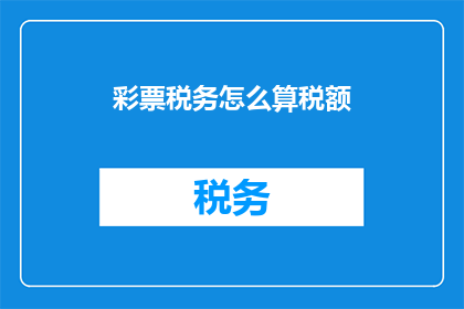彩票税务怎么算税额(如何计算彩票税务？)