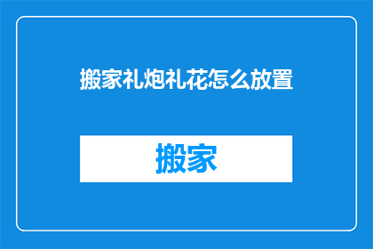 搬家礼炮礼花怎么放置(如何正确放置搬家礼炮和礼花以增添喜庆气氛？)