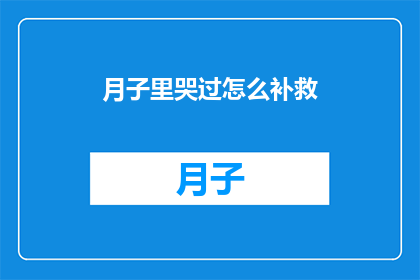 月子里哭过怎么补救(月子期间哭泣后如何有效补救？)
