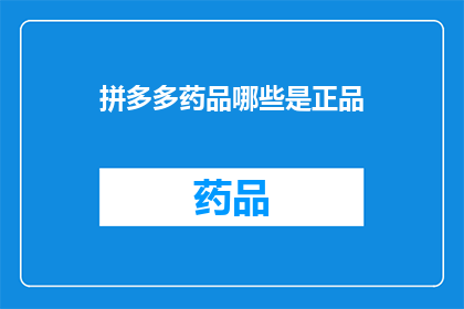 拼多多药品哪些是正品(拼多多平台上的药品是否均为正品？)