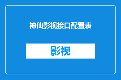神仙影视接口配置表(如何配置神仙影视接口以实现高效流畅的观影体验？)