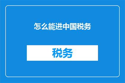 怎么能进中国税务(如何进入中国税务系统？)