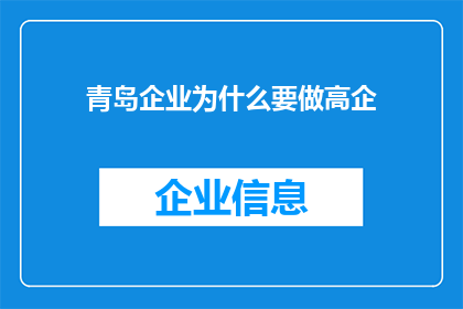 青岛企业为什么要做高企(青岛企业为何执着追求高新技术企业认定？)