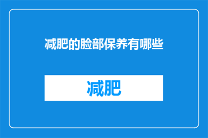 减肥的脸部保养有哪些(减肥期间，如何通过脸部保养来保持肌肤健康？)