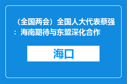 （全国两会）全国人大代表蔡强：海南期待与东盟深化合作