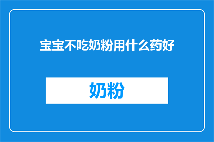 宝宝不吃奶粉用什么药好(宝宝为何拒绝奶粉？寻求有效替代药物的疑问)