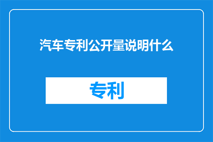 汽车专利公开量说明什么(汽车专利公开量揭示了什么？)