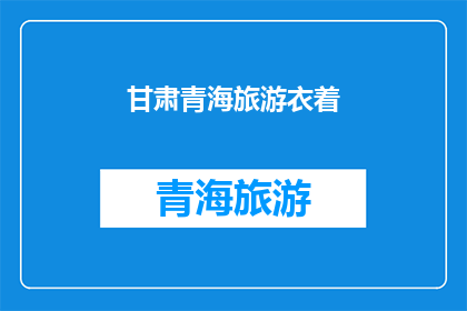 甘肃青海旅游衣着(甘肃青海旅游，您应该如何选择适宜的衣着？)