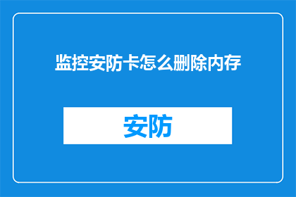 监控安防卡怎么删除内存(如何安全地删除监控安防卡的内存？)