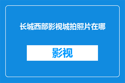 长城西部影视城拍照片在哪(探索长城西部影视城的最佳摄影地点是哪里？)