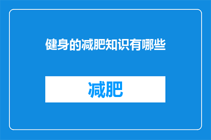 健身的减肥知识有哪些(健身减肥知识大全：你了解多少？)