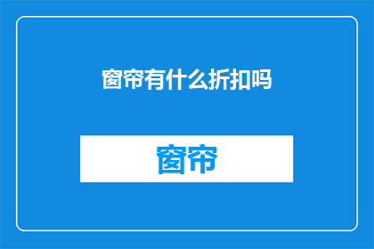 窗帘有什么折扣吗(窗帘折扣优惠活动：您是否已经错过了最佳时机？)